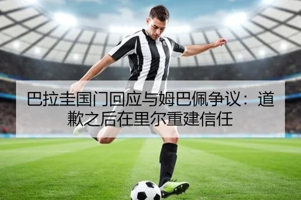 巴拉圭国门回应与姆巴佩争议：道歉之后在里尔重建信任 - kaiyun